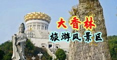 欧美精品射精视频中国浙江-绍兴大香林旅游风景区